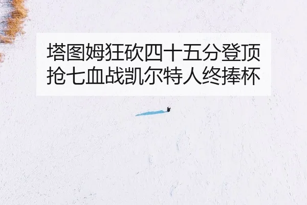 ta-tu-mu-kuang-kan-si-shi-wu-fen-deng-ding-qiang-qi-xue-zhan-kai-er-te-ren-zhong-peng-bei-2-723.jpg