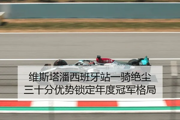 维斯塔潘西班牙站一骑绝尘 三十分优势锁定年度冠军格局